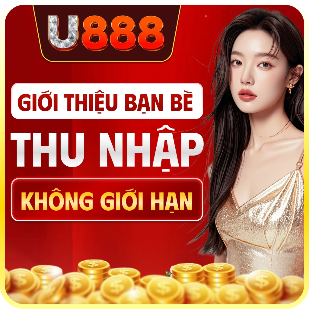 U888 giới thiệu bạn bè thu nhập không giới hạn
