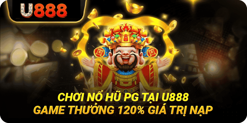 Chơi nổ hũ U888 game nhận thưởng 120% giá trị nạp