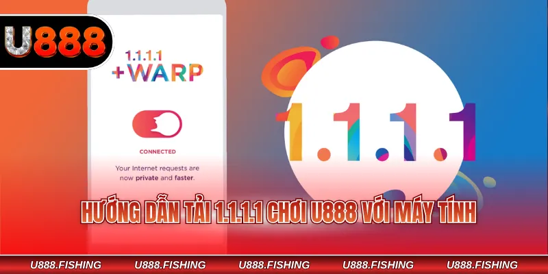 Hướng dẫn tải 1.1.1.1 chơi U888 với máy tính