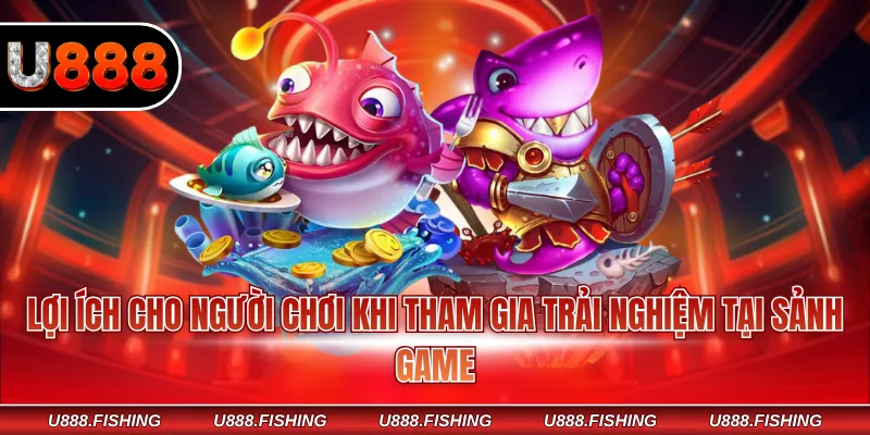 Lợi ích cho người chơi khi tham gia trải nghiệm tại sảnh game