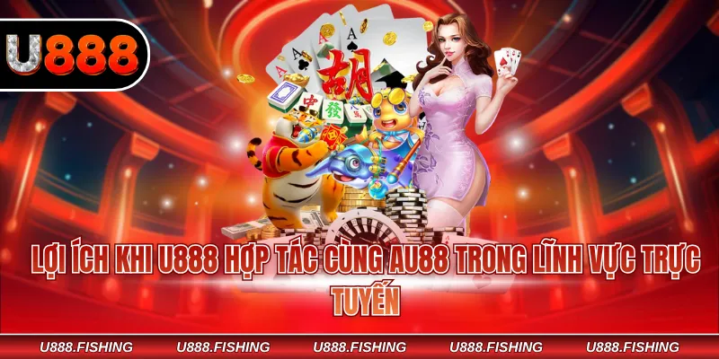 Lợi ích khi U888 hợp tác cùng AU88 trong lĩnh vực trực tuyến