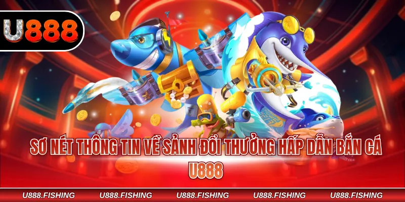 Sơ nét thông tin về sảnh đổi thưởng hấp dẫn bắn cá U888