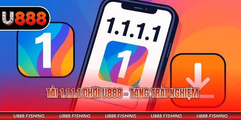 Tải 1.1.1.1 chơi U888 - Tăng trải nghiệm