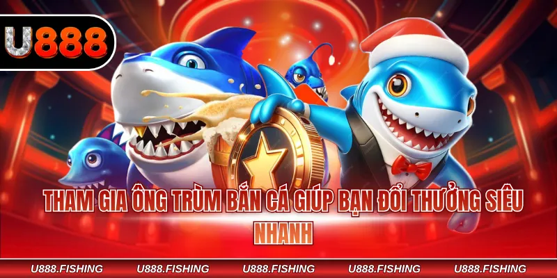 Tham gia Ông Trùm Bắn Cá giúp bạn đổi thưởng siêu nhanh