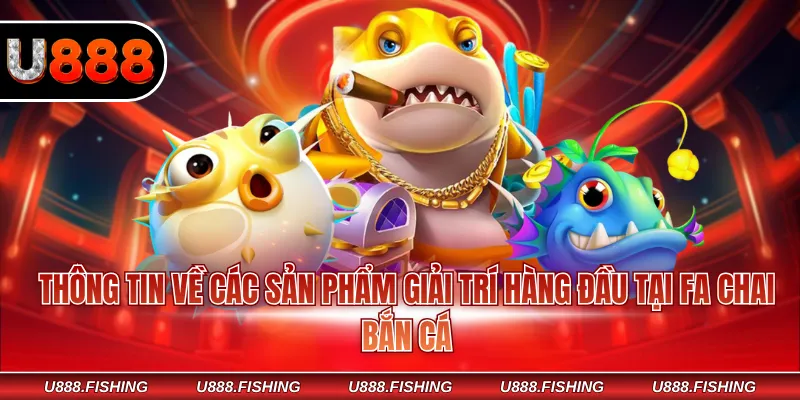 Thông tin về các sản phẩm giải trí hàng đầu tại Fa Chai bắn cá